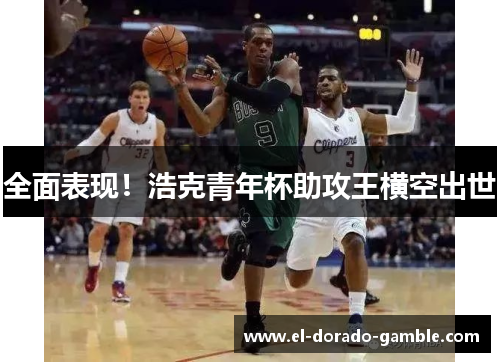 全面表现!浩克青年杯助攻王横空出世
